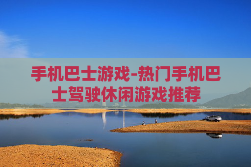 手机巴士游戏-热门手机巴士驾驶休闲游戏推荐