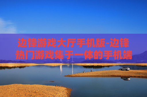 边锋游戏大厅手机版-边锋热门游戏集于一体的手机端平台