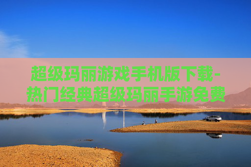 超级玛丽游戏手机版下载-热门经典超级玛丽手游免费下载途径