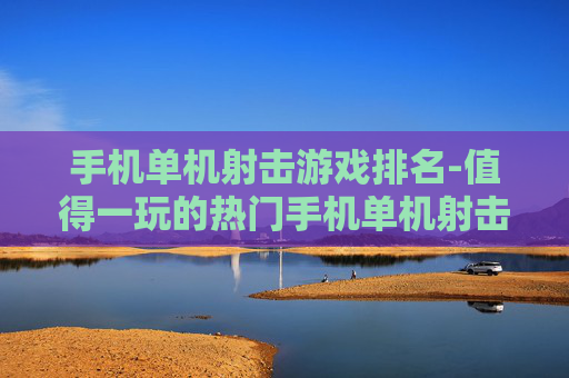 手机单机射击游戏排名-值得一玩的热门手机单机射击游戏盘点