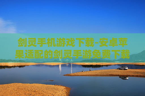 剑灵手机游戏下载-安卓苹果适配的剑灵手游免费下载渠道