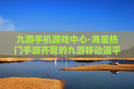 九游手机游戏中心-海量热门手游齐聚的九游移动端平台