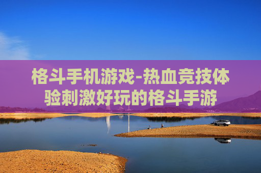 格斗手机游戏-热血竞技体验刺激好玩的格斗手游 格斗手机游戏-热血竞技体验刺激好玩的格斗手游