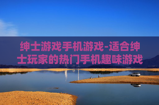 绅士游戏手机游戏-适合绅士玩家的热门手机趣味游戏 绅士游戏手机游戏-适合绅士玩家的热门手机趣味游戏