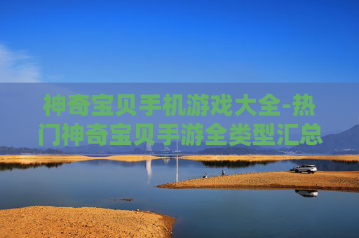 神奇宝贝手机游戏大全-热门神奇宝贝手游全类型汇总 神奇宝贝手机游戏大全-热门神奇宝贝手游全类型汇总