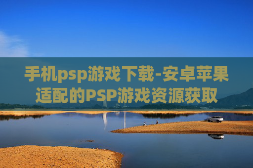 手机psp游戏下载-安卓苹果适配的PSP游戏资源获取