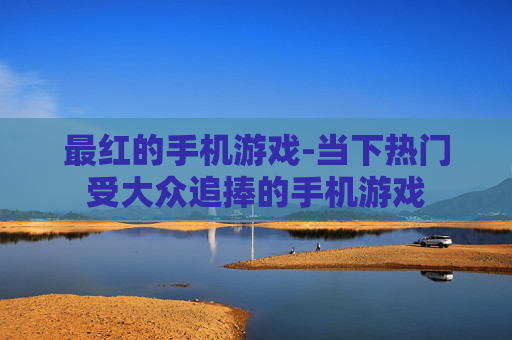 最红的手机游戏-当下热门受大众追捧的手机游戏 最红的手机游戏-当下热门受大众追捧的手机游戏