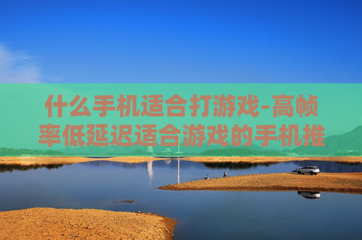 什么手机适合打游戏-高帧率低延迟适合游戏的手机推荐