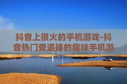 抖音上很火的手机游戏-抖音热门受追捧的趣味手机游戏