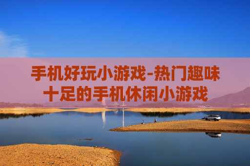 手机好玩小游戏-热门趣味十足的手机休闲小游戏