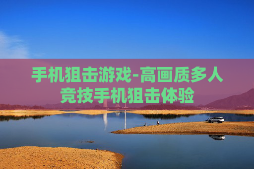 手机狙击游戏-高画质多人竞技手机狙击体验