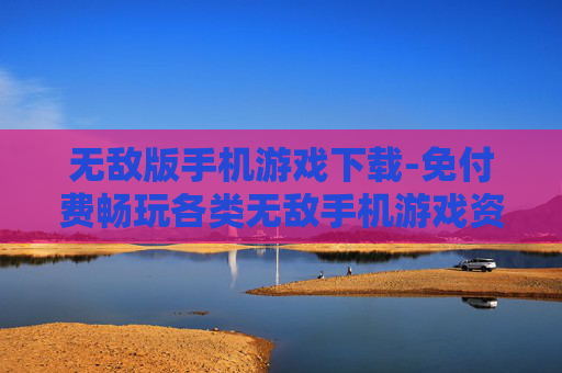 无敌版手机游戏下载-免付费畅玩各类无敌手机游戏资源