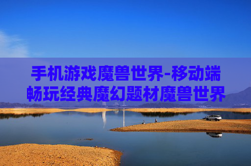 手机游戏魔兽世界-移动端畅玩经典魔幻题材魔兽世界游戏 手机游戏魔兽世界-移动端畅玩经典魔幻题材魔兽世界游戏