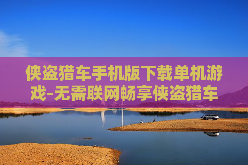 侠盗猎车手机版下载单机游戏-无需联网畅享侠盗猎车手机单机游戏体验 侠盗猎车手机版下载单机游戏-无需联网畅享侠盗猎车手机单机游戏体验