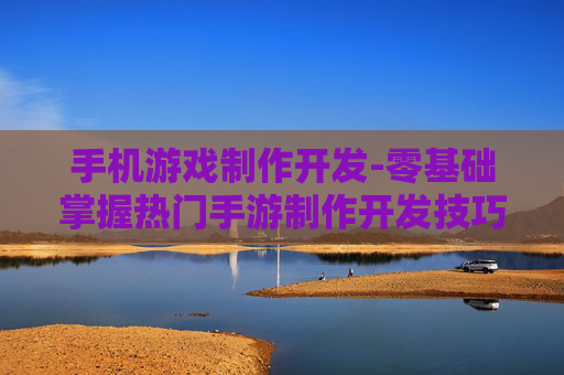 手机游戏制作开发-零基础掌握热门手游制作开发技巧 手机游戏制作开发-零基础掌握热门手游制作开发技巧