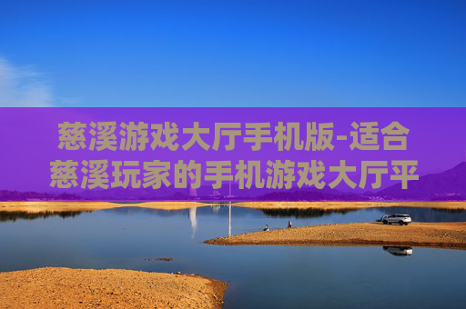 慈溪游戏大厅手机版-适合慈溪玩家的手机游戏大厅平台 慈溪游戏大厅手机版-适合慈溪玩家的手机游戏大厅平台