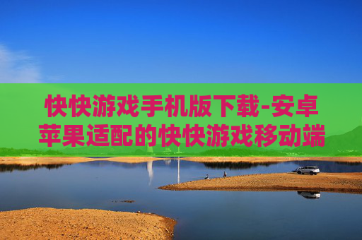 快快游戏手机版下载-安卓苹果适配的快快游戏移动端下载渠道