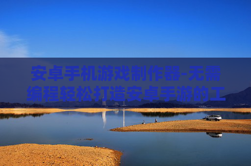 安卓手机游戏制作器-无需编程轻松打造安卓手游的工具 安卓手机游戏制作器-无需编程轻松打造安卓手游的工具