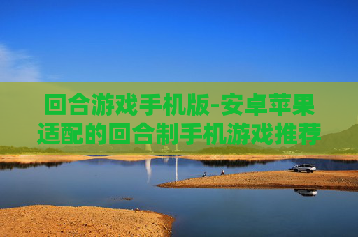 回合游戏手机版-安卓苹果适配的回合制手机游戏推荐 回合游戏手机版-安卓苹果适配的回合制手机游戏推荐