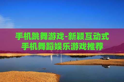 手机跳舞游戏-新颖互动式手机舞蹈娱乐游戏推荐