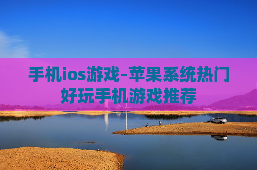 手机ios游戏-苹果系统热门好玩手机游戏推荐 手机ios游戏-苹果系统热门好玩手机游戏推荐
