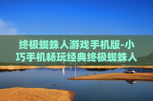 终极蜘蛛人游戏手机版-小巧手机畅玩经典终极蜘蛛人冒险游戏 终极蜘蛛人游戏手机版-小巧手机畅玩经典终极蜘蛛人冒险游戏