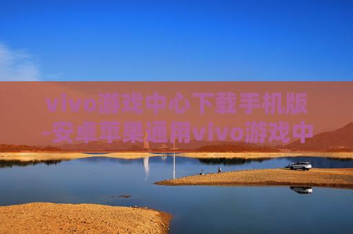 vivo游戏中心下载手机版-安卓苹果通用vivo游戏中心手机端下载