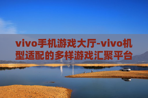 vivo手机游戏大厅-vivo机型适配的多样游戏汇聚平台 vivo手机游戏大厅-vivo机型适配的多样游戏汇聚平台