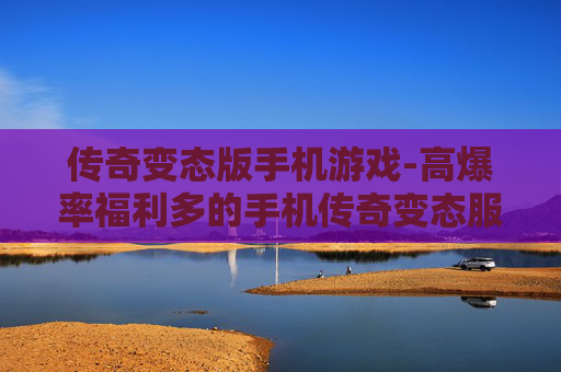 传奇变态版手机游戏-高爆率福利多的手机传奇变态服游戏 传奇变态版手机游戏-高爆率福利多的手机传奇变态服游戏
