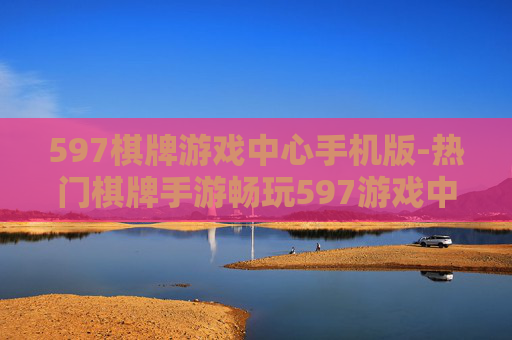 597棋牌游戏中心手机版-热门棋牌手游畅玩597游戏中心
