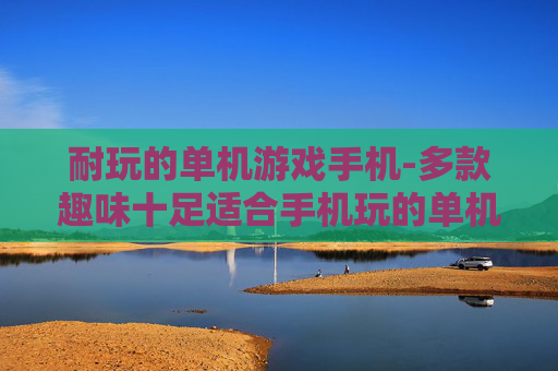 耐玩的单机游戏手机-多款趣味十足适合手机玩的单机游戏 耐玩的单机游戏手机-多款趣味十足适合手机玩的单机游戏
