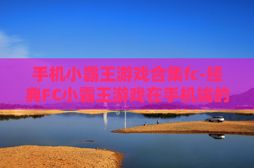 手机小霸王游戏合集fc-经典FC小霸王游戏在手机端的完整收录