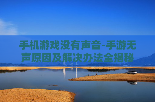 手机游戏没有声音-手游无声原因及解决办法全揭秘