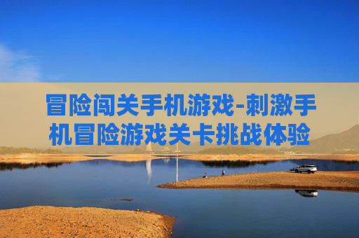 冒险闯关手机游戏-刺激手机冒险游戏关卡挑战体验