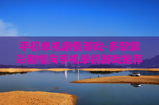 手机单机剧情游戏-多款精彩剧情向手机单机游戏推荐