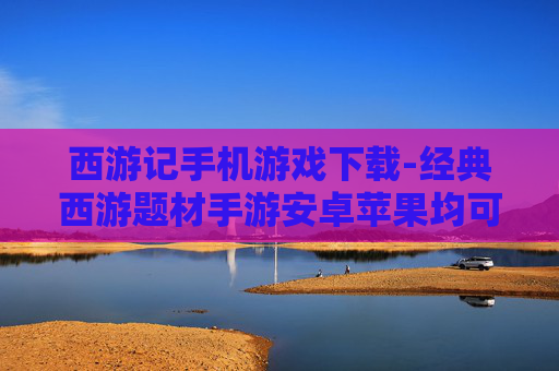 西游记手机游戏下载-经典西游题材手游安卓苹果均可下载 西游记手机游戏下载-经典西游题材手游安卓苹果均可下载