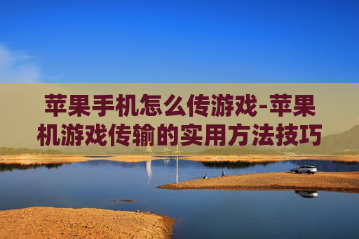 苹果手机怎么传游戏-苹果机游戏传输的实用方法技巧 苹果手机怎么传游戏-苹果机游戏传输的实用方法技巧