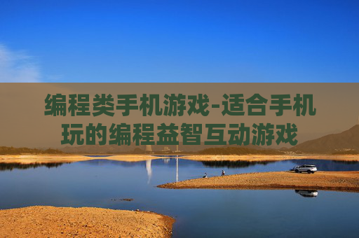 编程类手机游戏-适合手机玩的编程益智互动游戏 编程类手机游戏-适合手机玩的编程益智互动游戏