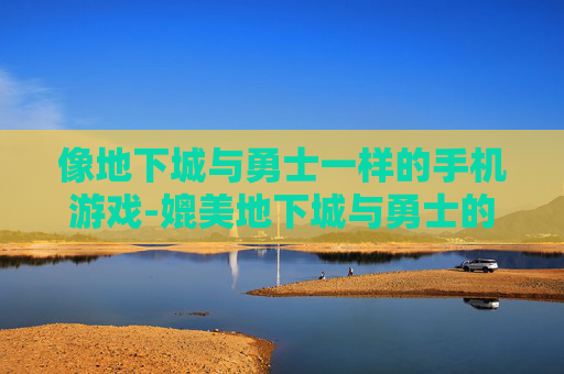 像地下城与勇士一样的手机游戏-媲美地下城与勇士的热门手机游戏推荐