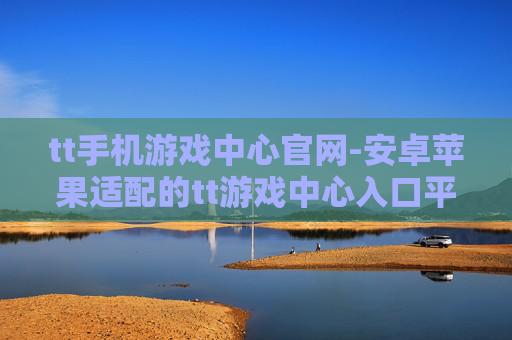 tt手机游戏中心官网-安卓苹果适配的tt游戏中心入口平台 tt手机游戏中心官网-安卓苹果适配的tt游戏中心入口平台