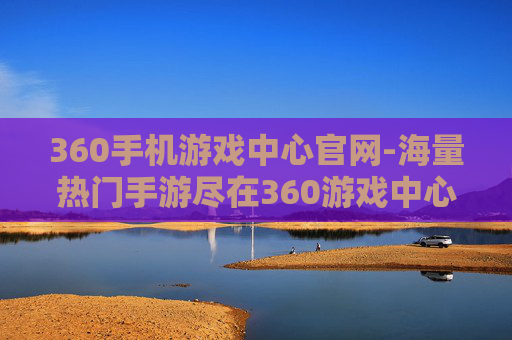 360手机游戏中心官网-海量热门手游尽在360游戏中心平台 360手机游戏中心官网-海量热门手游尽在360游戏中心平台