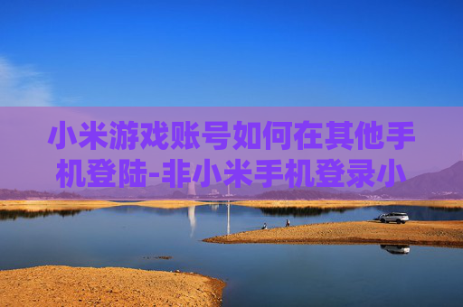 小米游戏账号如何在其他手机登陆-非小米手机登录小米游戏账号的方法