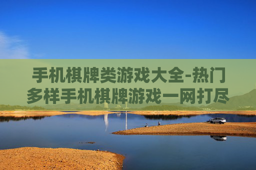 手机棋牌类游戏大全-热门多样手机棋牌游戏一网打尽 手机棋牌类游戏大全-热门多样手机棋牌游戏一网打尽