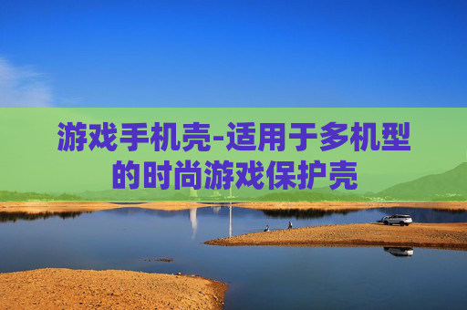 游戏手机壳-适用于多机型的时尚游戏保护壳 游戏手机壳-适用于多机型的时尚游戏保护壳