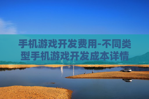 手机游戏开发费用-不同类型手机游戏开发成本详情