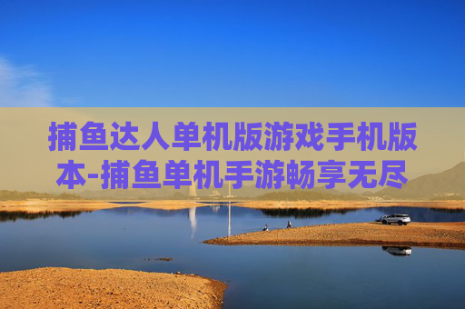 捕鱼达人单机版游戏手机版本-捕鱼单机手游畅享无尽欢乐体验 捕鱼达人单机版游戏手机版本-捕鱼单机手游畅享无尽欢乐体验