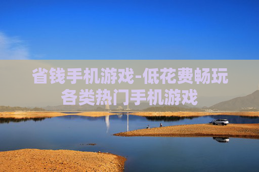 省钱手机游戏-低花费畅玩各类热门手机游戏 省钱手机游戏-低花费畅玩各类热门手机游戏