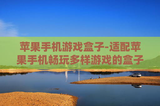 苹果手机游戏盒子-适配苹果手机畅玩多样游戏的盒子