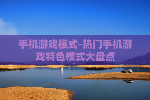 手机游戏模式-热门手机游戏特色模式大盘点