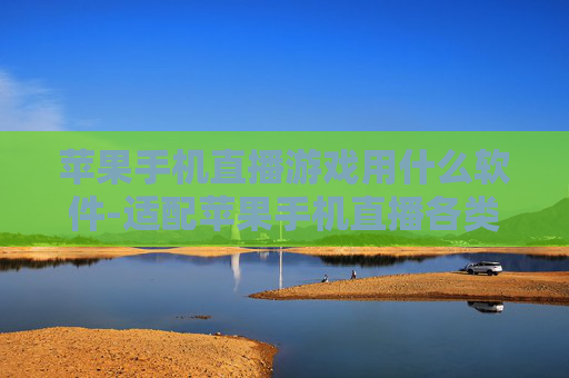 苹果手机直播游戏用什么软件-适配苹果手机直播各类游戏的软件推荐 苹果手机直播游戏用什么软件-适配苹果手机直播各类游戏的软件推荐